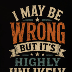 I May Be Wrong But It's Highly Unlikely Funny T Shirt 40370306